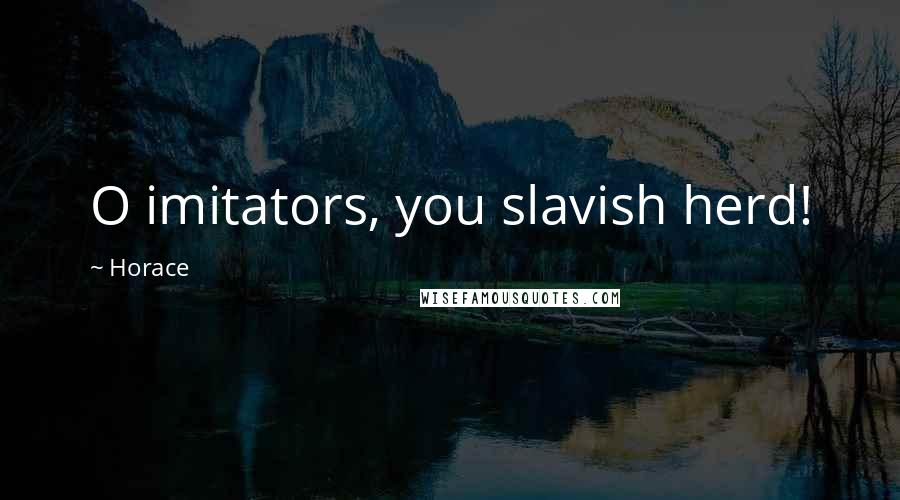 Horace Quotes: O imitators, you slavish herd!