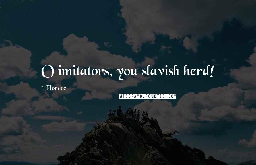 Horace Quotes: O imitators, you slavish herd!