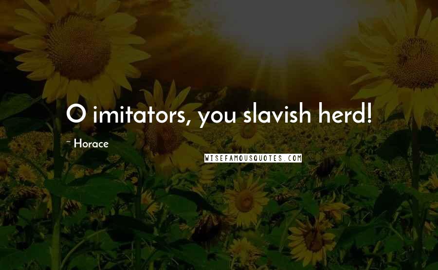 Horace Quotes: O imitators, you slavish herd!