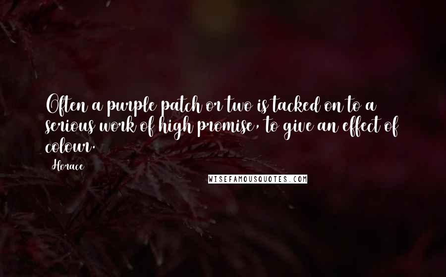 Horace Quotes: Often a purple patch or two is tacked on to a serious work of high promise, to give an effect of colour.