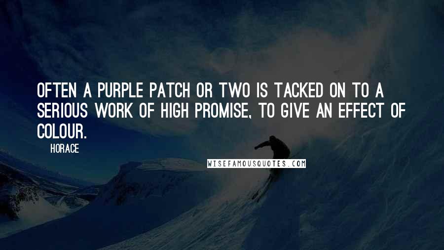 Horace Quotes: Often a purple patch or two is tacked on to a serious work of high promise, to give an effect of colour.