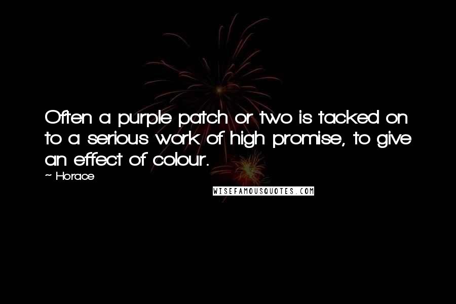 Horace Quotes: Often a purple patch or two is tacked on to a serious work of high promise, to give an effect of colour.