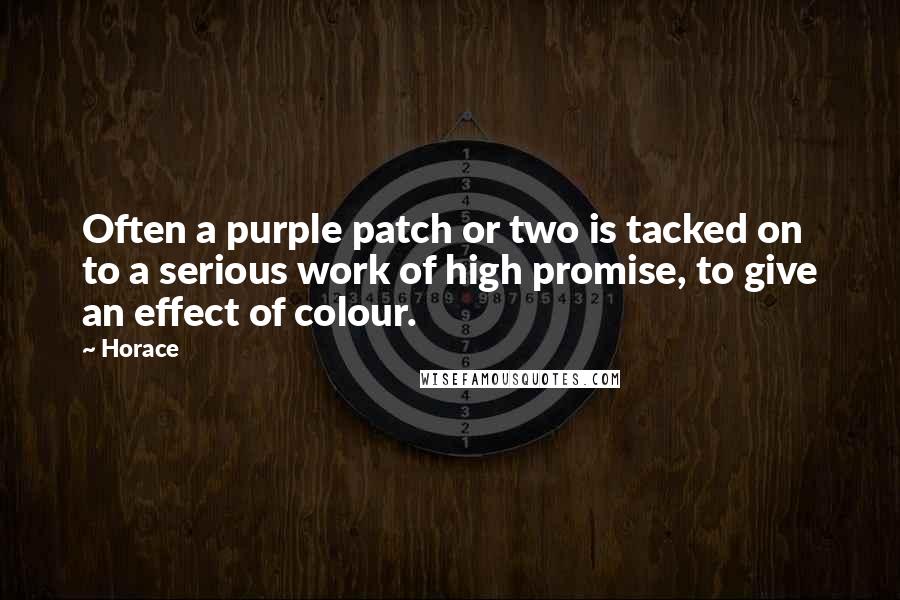 Horace Quotes: Often a purple patch or two is tacked on to a serious work of high promise, to give an effect of colour.
