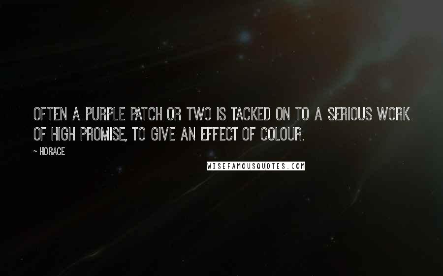 Horace Quotes: Often a purple patch or two is tacked on to a serious work of high promise, to give an effect of colour.