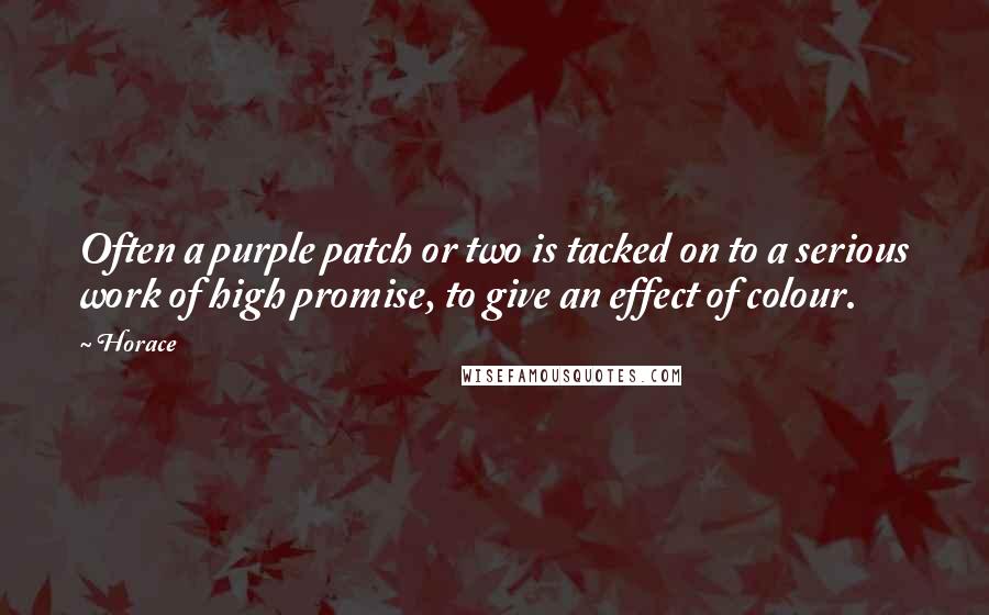 Horace Quotes: Often a purple patch or two is tacked on to a serious work of high promise, to give an effect of colour.