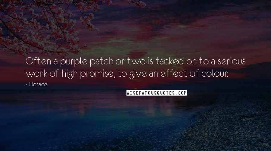 Horace Quotes: Often a purple patch or two is tacked on to a serious work of high promise, to give an effect of colour.