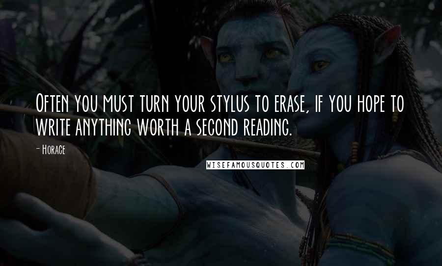 Horace Quotes: Often you must turn your stylus to erase, if you hope to write anything worth a second reading.