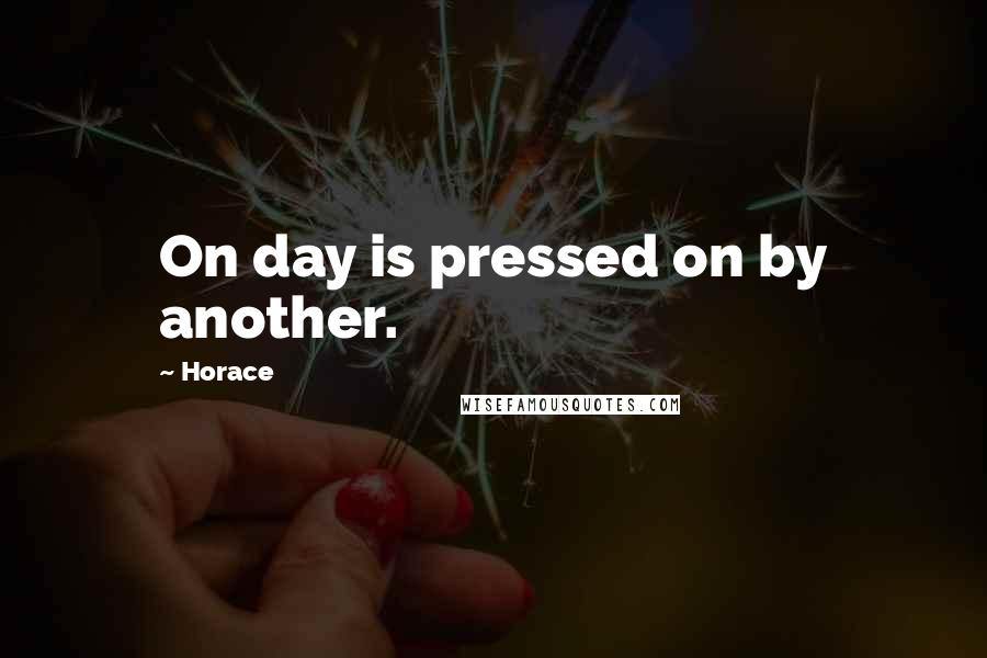 Horace Quotes: On day is pressed on by another.