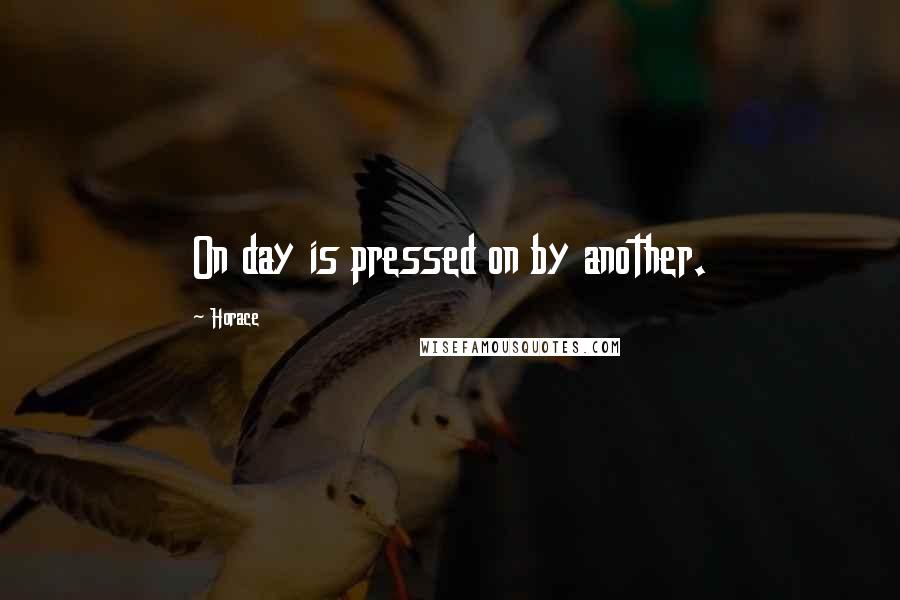 Horace Quotes: On day is pressed on by another.