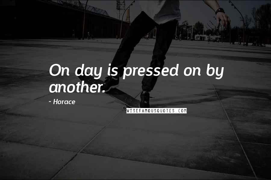 Horace Quotes: On day is pressed on by another.