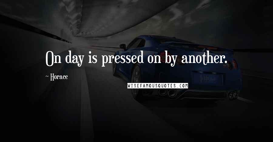 Horace Quotes: On day is pressed on by another.