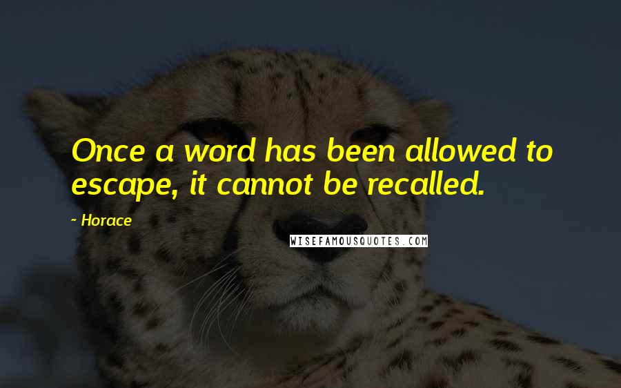 Horace Quotes: Once a word has been allowed to escape, it cannot be recalled.