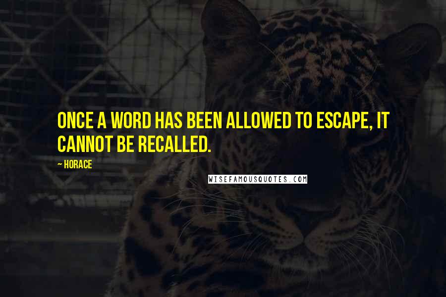 Horace Quotes: Once a word has been allowed to escape, it cannot be recalled.