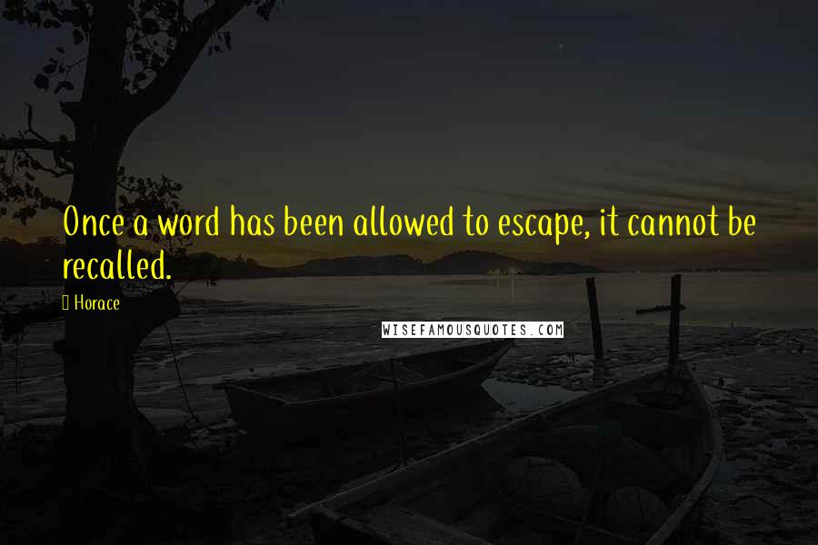 Horace Quotes: Once a word has been allowed to escape, it cannot be recalled.