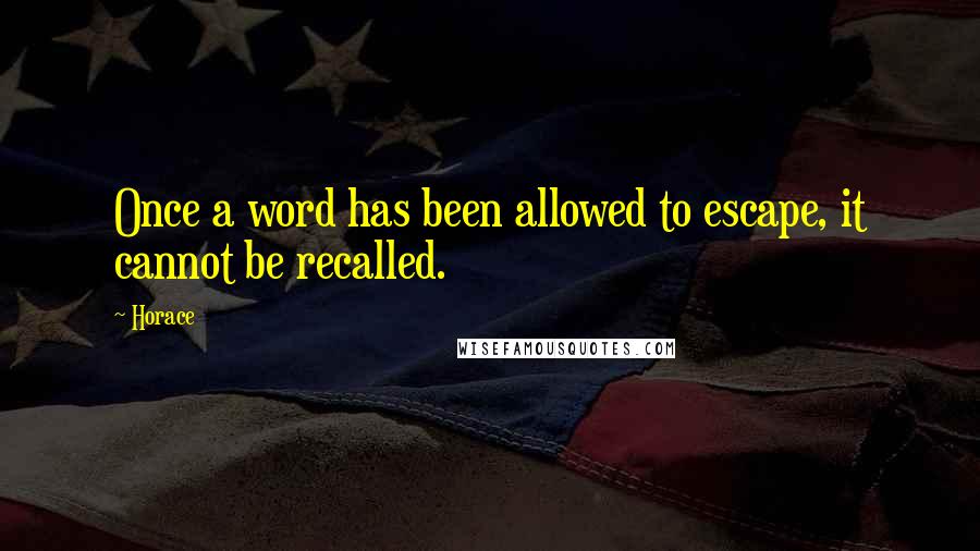 Horace Quotes: Once a word has been allowed to escape, it cannot be recalled.