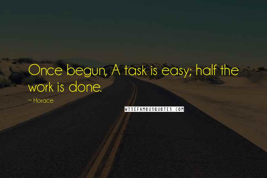 Horace Quotes: Once begun, A task is easy; half the work is done.