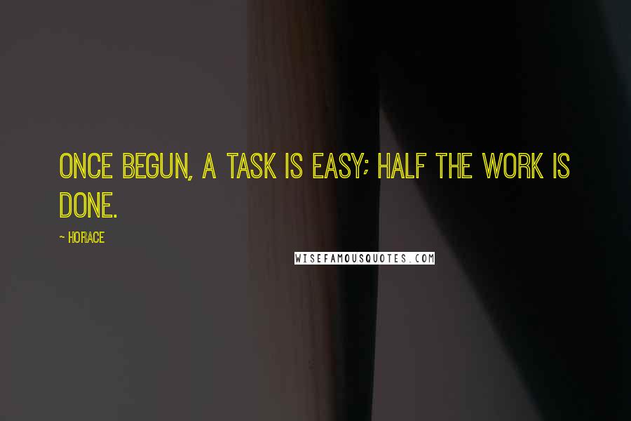 Horace Quotes: Once begun, A task is easy; half the work is done.