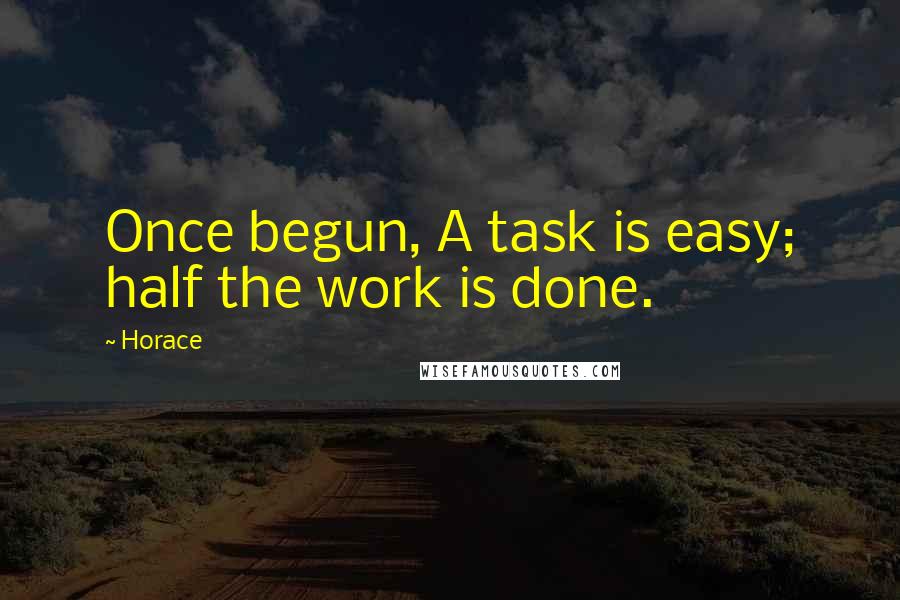 Horace Quotes: Once begun, A task is easy; half the work is done.