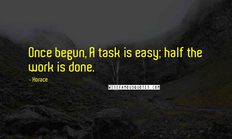 Horace Quotes: Once begun, A task is easy; half the work is done.