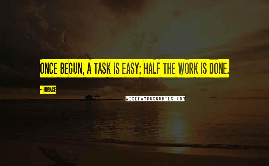 Horace Quotes: Once begun, A task is easy; half the work is done.