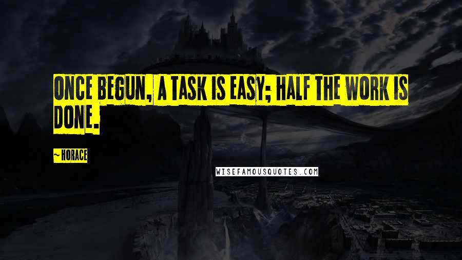 Horace Quotes: Once begun, A task is easy; half the work is done.