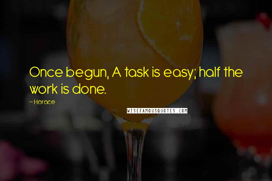 Horace Quotes: Once begun, A task is easy; half the work is done.