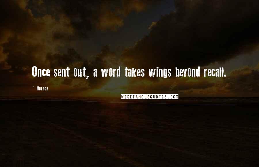 Horace Quotes: Once sent out, a word takes wings beyond recall.