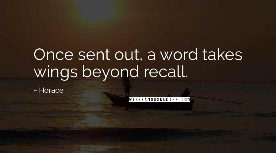 Horace Quotes: Once sent out, a word takes wings beyond recall.