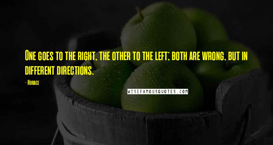 Horace Quotes: One goes to the right, the other to the left; both are wrong, but in different directions.
