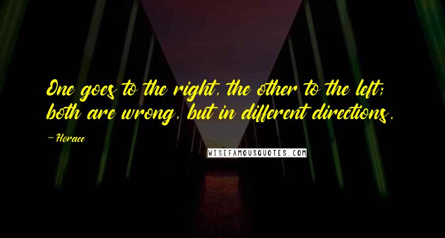 Horace Quotes: One goes to the right, the other to the left; both are wrong, but in different directions.