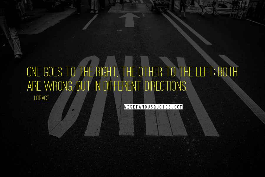 Horace Quotes: One goes to the right, the other to the left; both are wrong, but in different directions.