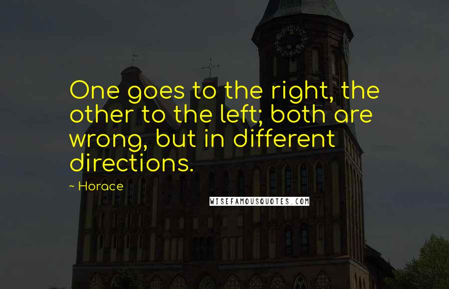 Horace Quotes: One goes to the right, the other to the left; both are wrong, but in different directions.