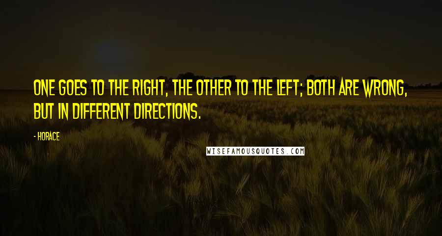 Horace Quotes: One goes to the right, the other to the left; both are wrong, but in different directions.