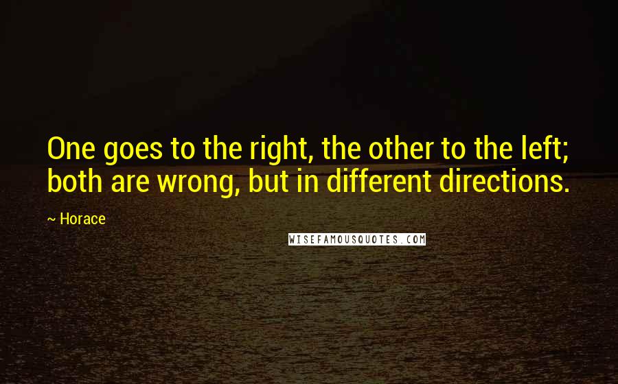 Horace Quotes: One goes to the right, the other to the left; both are wrong, but in different directions.