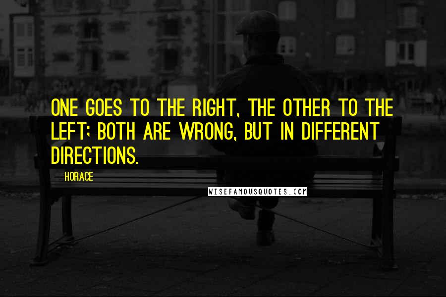 Horace Quotes: One goes to the right, the other to the left; both are wrong, but in different directions.