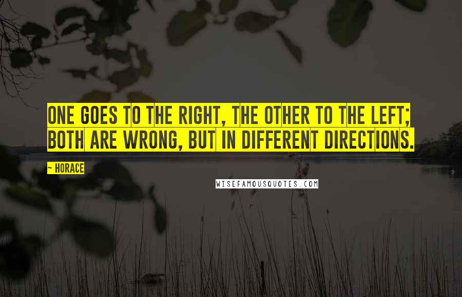 Horace Quotes: One goes to the right, the other to the left; both are wrong, but in different directions.