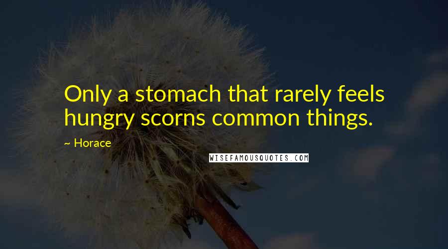 Horace Quotes: Only a stomach that rarely feels hungry scorns common things.