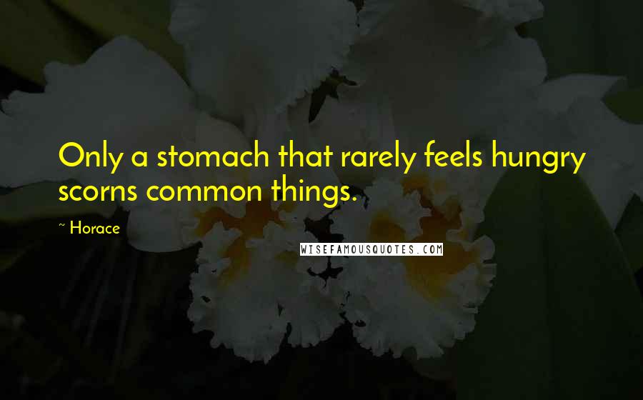 Horace Quotes: Only a stomach that rarely feels hungry scorns common things.