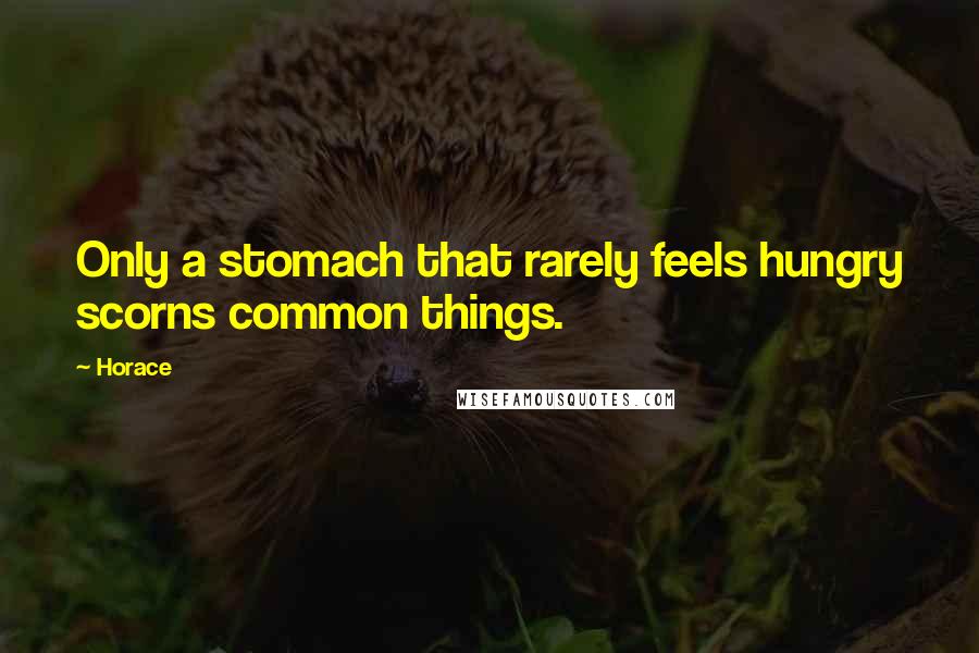 Horace Quotes: Only a stomach that rarely feels hungry scorns common things.