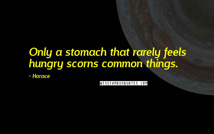 Horace Quotes: Only a stomach that rarely feels hungry scorns common things.