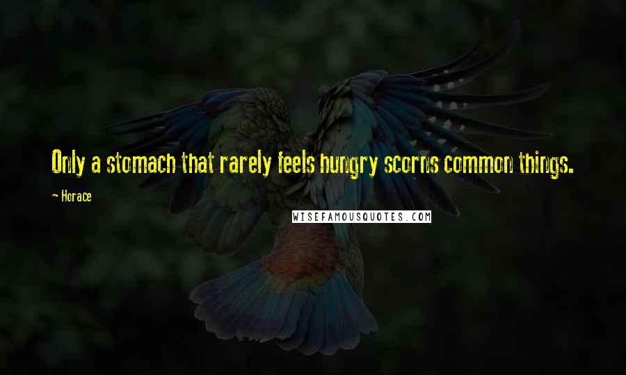 Horace Quotes: Only a stomach that rarely feels hungry scorns common things.