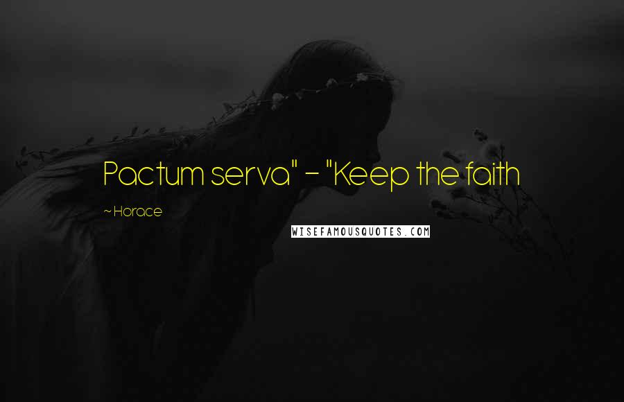 Horace Quotes: Pactum serva" - "Keep the faith