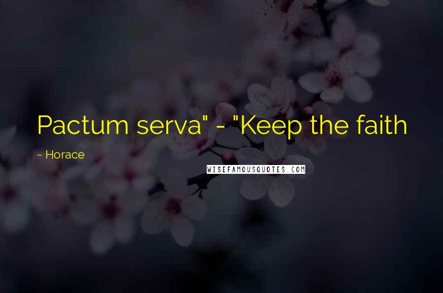 Horace Quotes: Pactum serva" - "Keep the faith