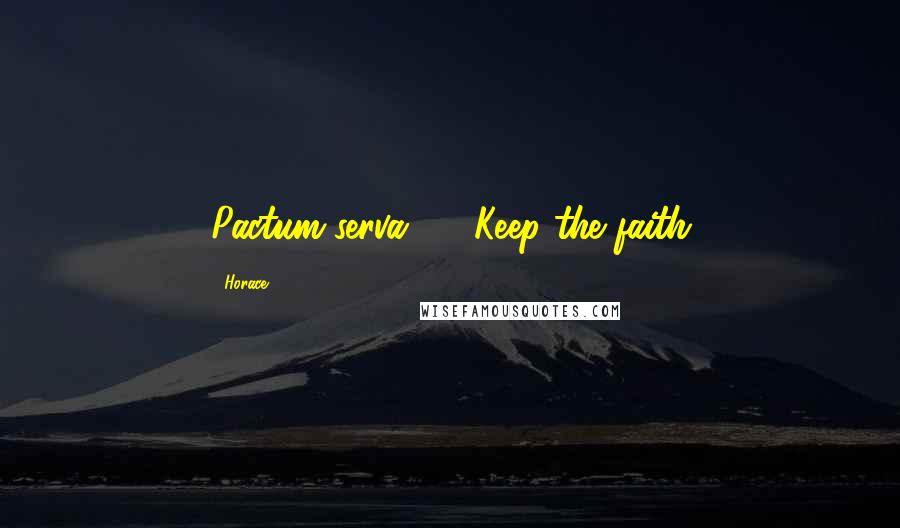 Horace Quotes: Pactum serva" - "Keep the faith