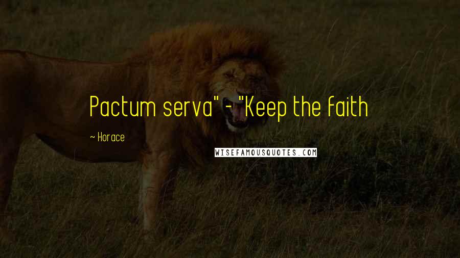 Horace Quotes: Pactum serva" - "Keep the faith