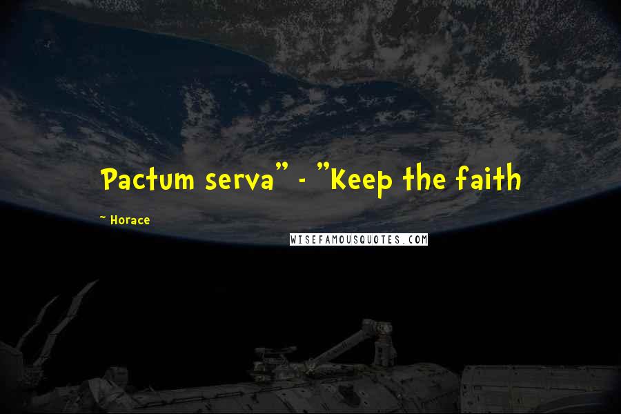 Horace Quotes: Pactum serva" - "Keep the faith