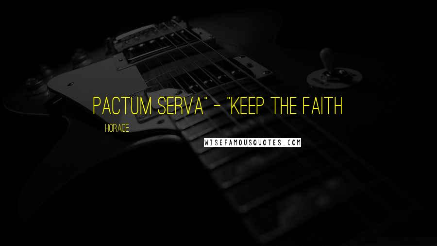 Horace Quotes: Pactum serva" - "Keep the faith