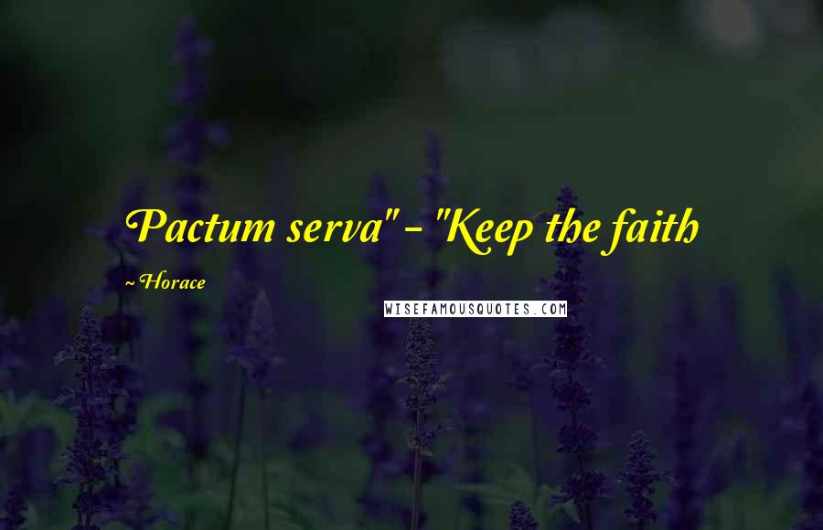 Horace Quotes: Pactum serva" - "Keep the faith
