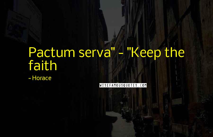 Horace Quotes: Pactum serva" - "Keep the faith