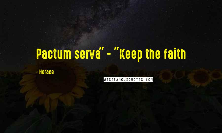 Horace Quotes: Pactum serva" - "Keep the faith